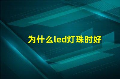 为什么led灯珠时好时坏 为什么Led灯珠易坏